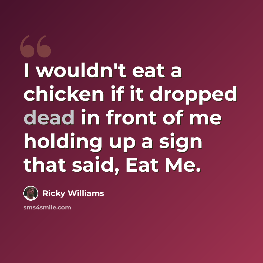 “I wouldn't eat a chicken if it dropped dead in front of me holding up a sign that said, Eat Me.” quote by Ricky Williams