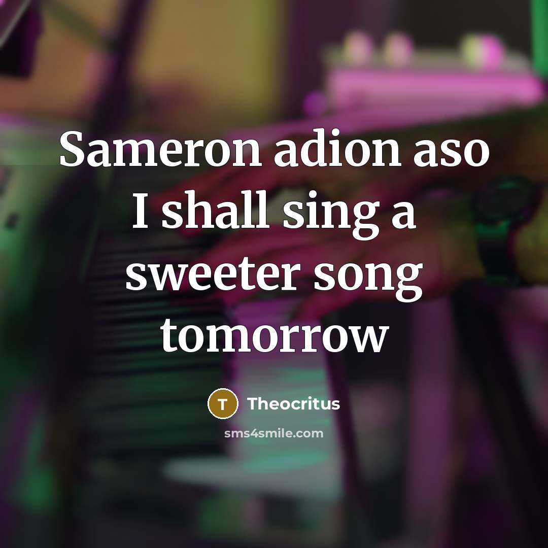 “Sameron adion aso I shall sing a sweeter song tomorrow” quote by Theocritus
