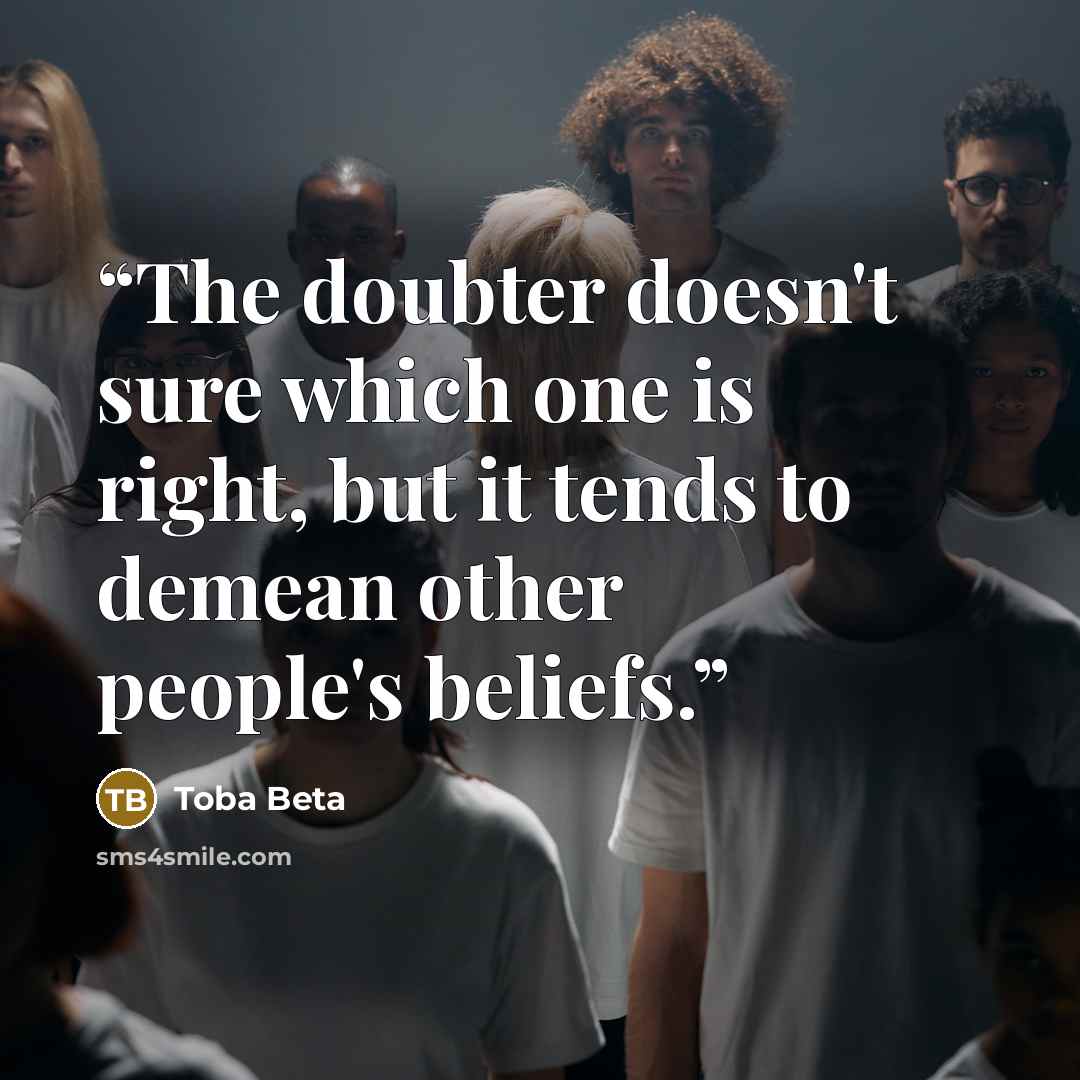 “The doubter doesn't sure which one is right, but it tends to demean other people's beliefs.” quote by Toba Beta