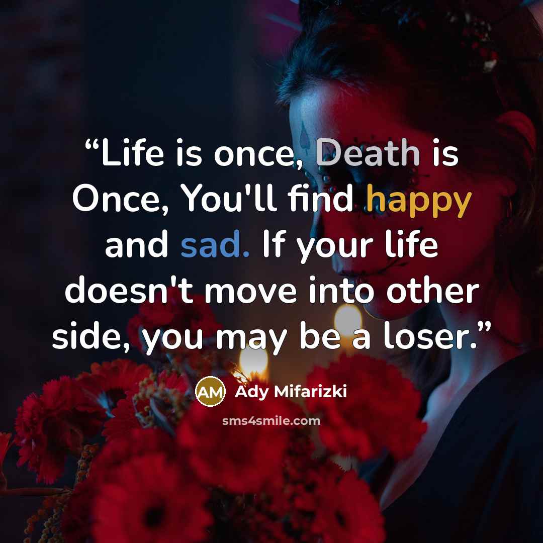 “Life is once, Death is Once, You'll find happy and sad. If your life doesn't move into other side, you may be a loser.” quote by Ady Mifarizki
