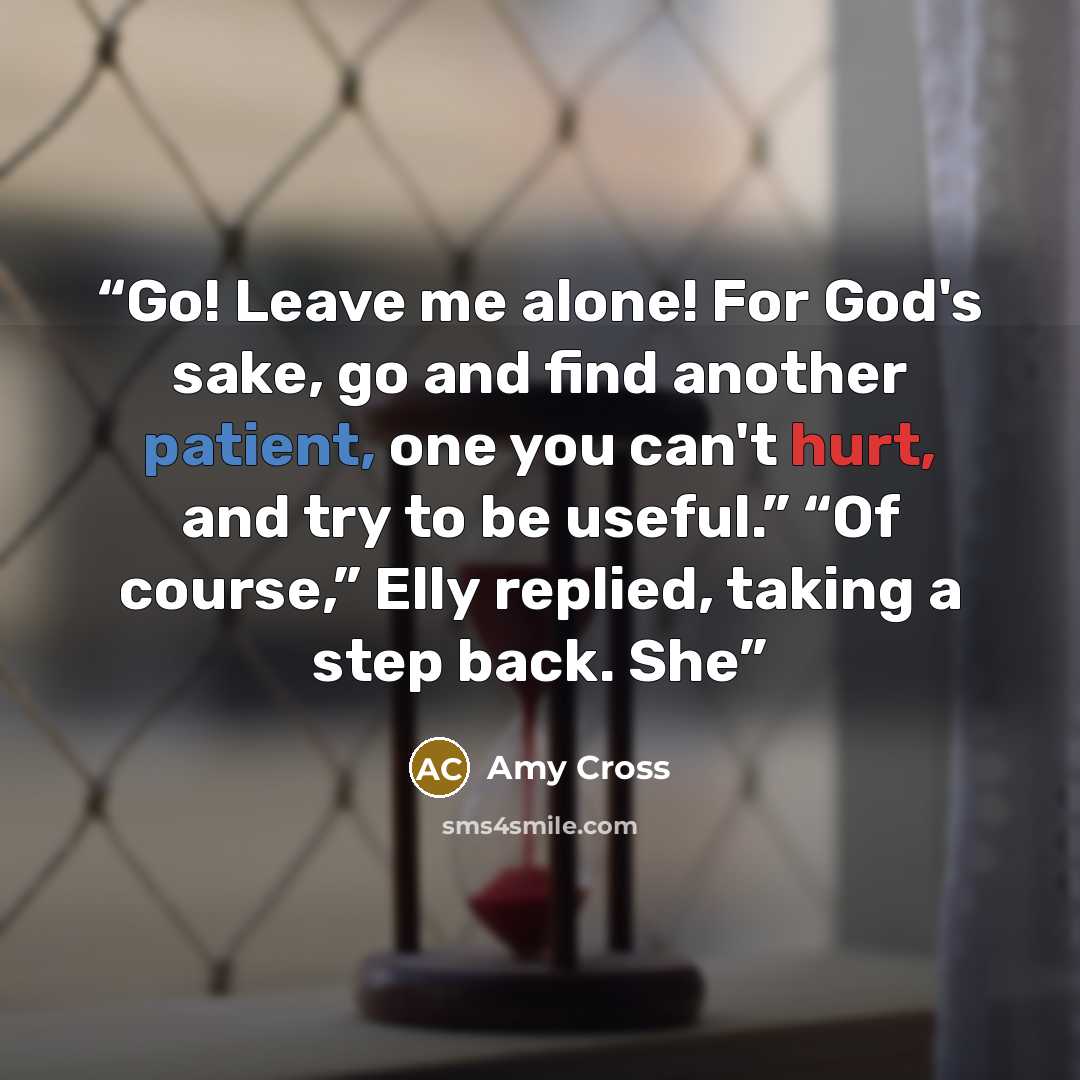 “Go! Leave me alone! For God's sake, go and find another patient, one you can't hurt, and try to be useful.” “Of course,” Elly replied, taking a step back. She” quote by Amy Cross