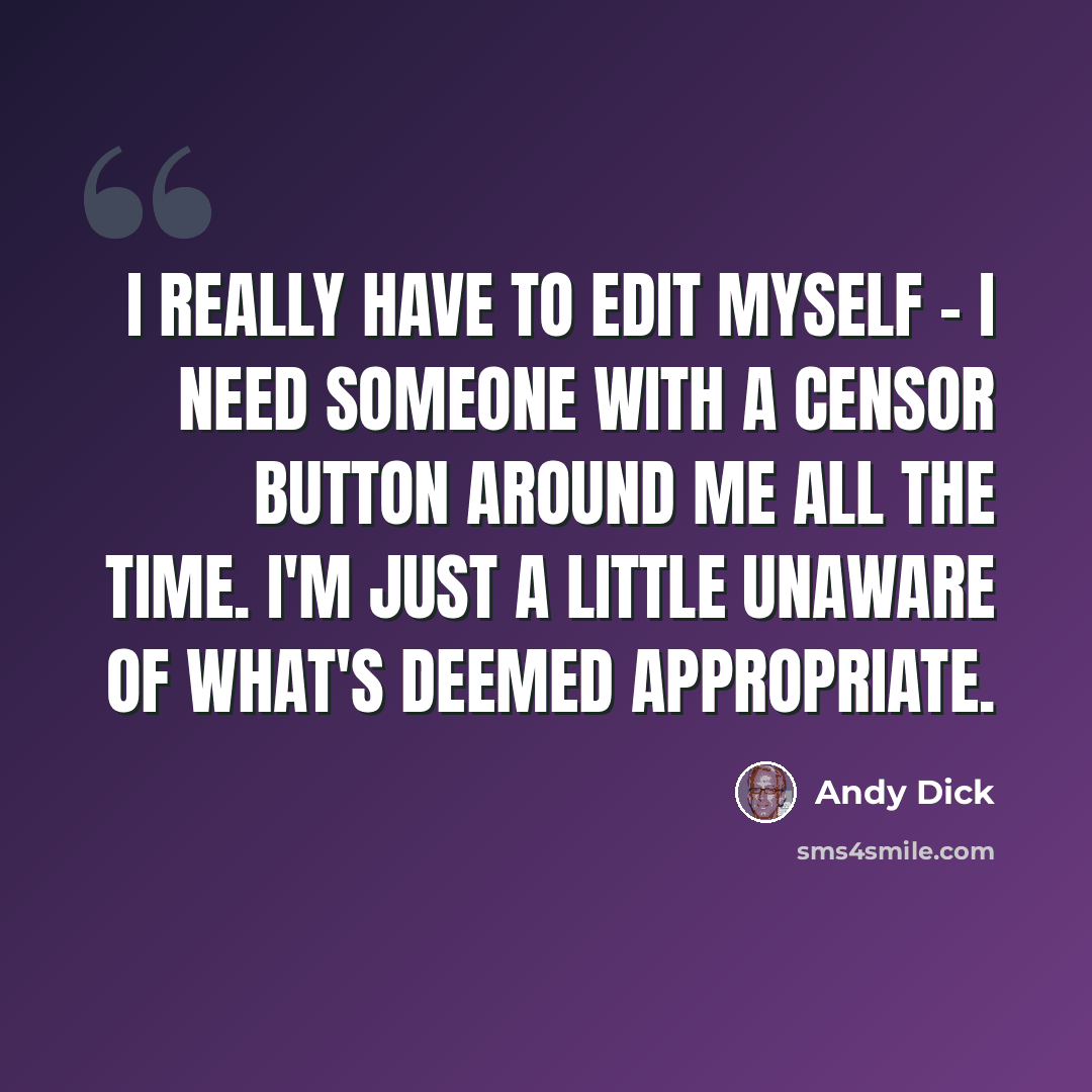 “I really have to edit myself - I need someone with a censor button around me all the time. I'm just a little unaware of what's deemed appropriate.” quote by Andy Dick