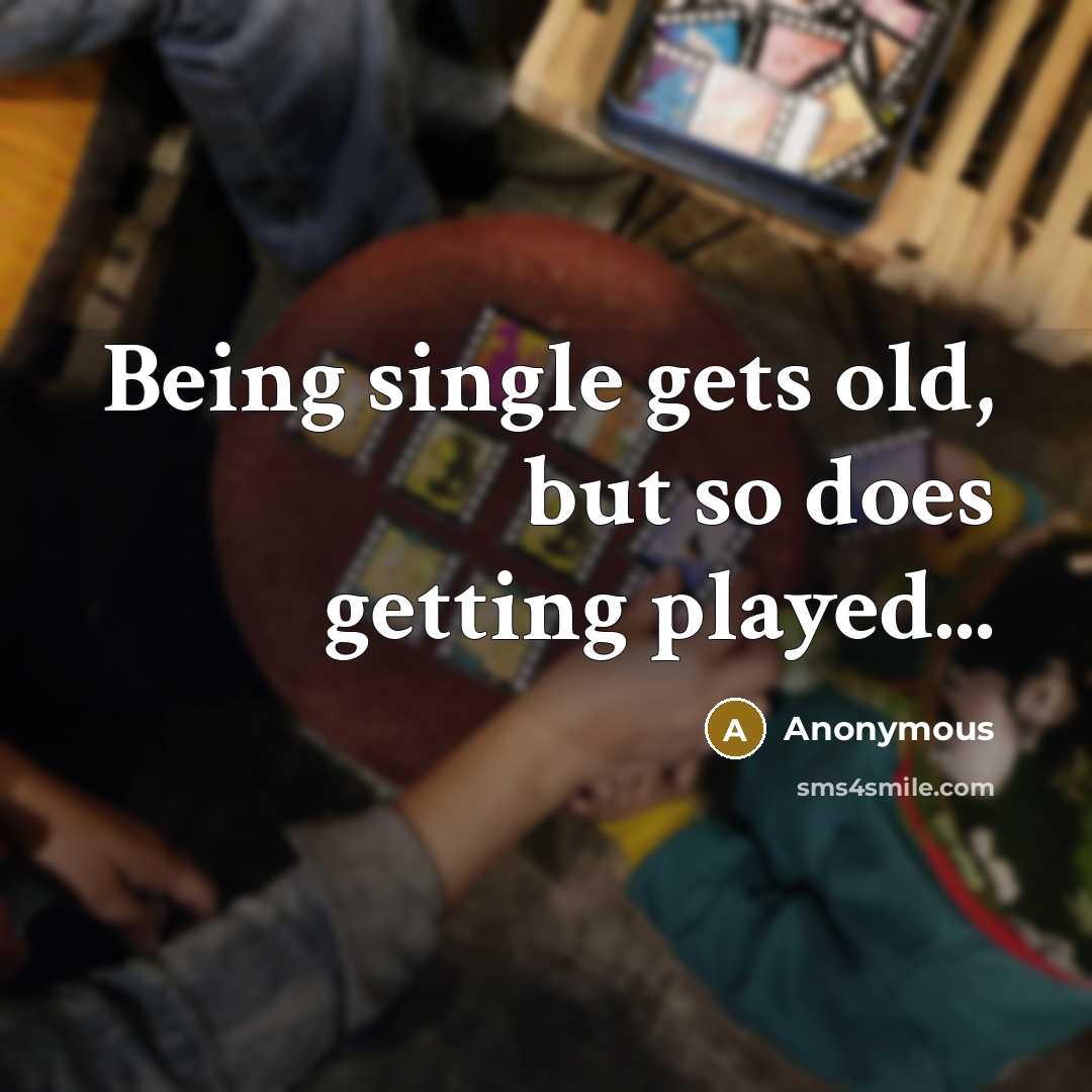“Being single gets old, but so does getting played...” quote by Anonymous
