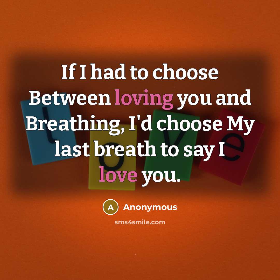 “If I had to choose Between loving you and Breathing, I'd choose My last breath to say I love you.” quote by Anonymous