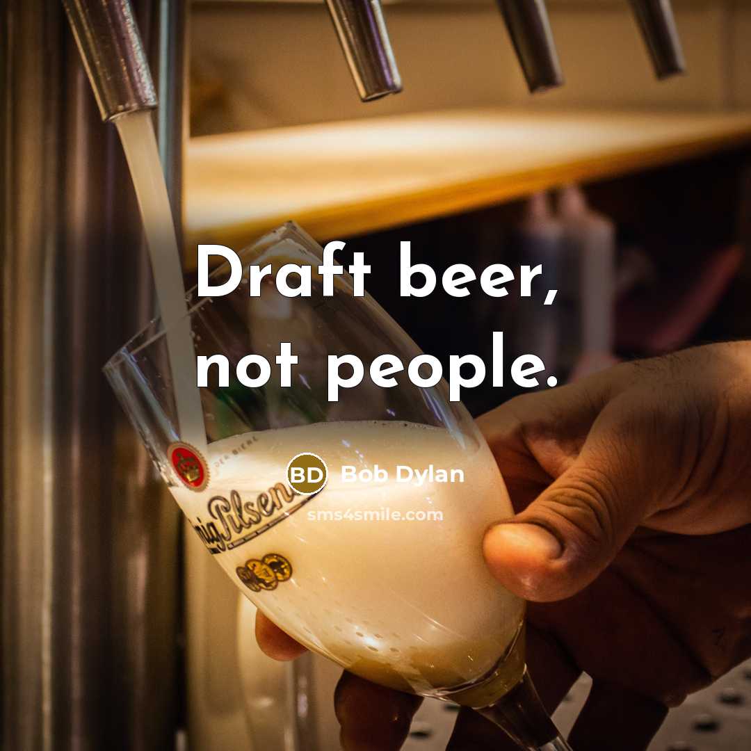 “Draft beer, not people.” quote by Bob Dylan