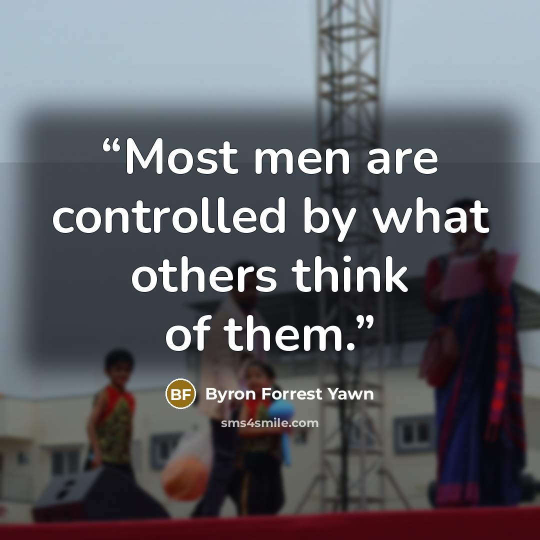 “Most men are controlled by what others think of them.” quote by Byron Forrest Yawn