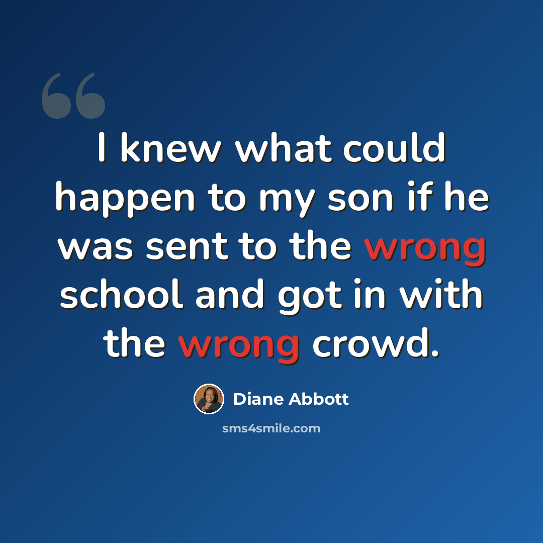 “I knew what could happen to my son if he was sent to the wrong school and got in with the wrong crowd.” quote by Diane Abbott
