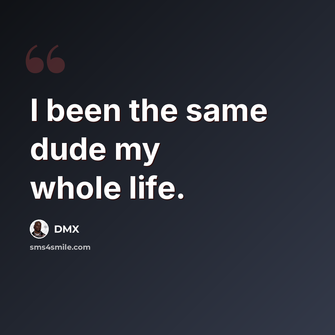 “I been the same dude my whole life.” quote by DMX