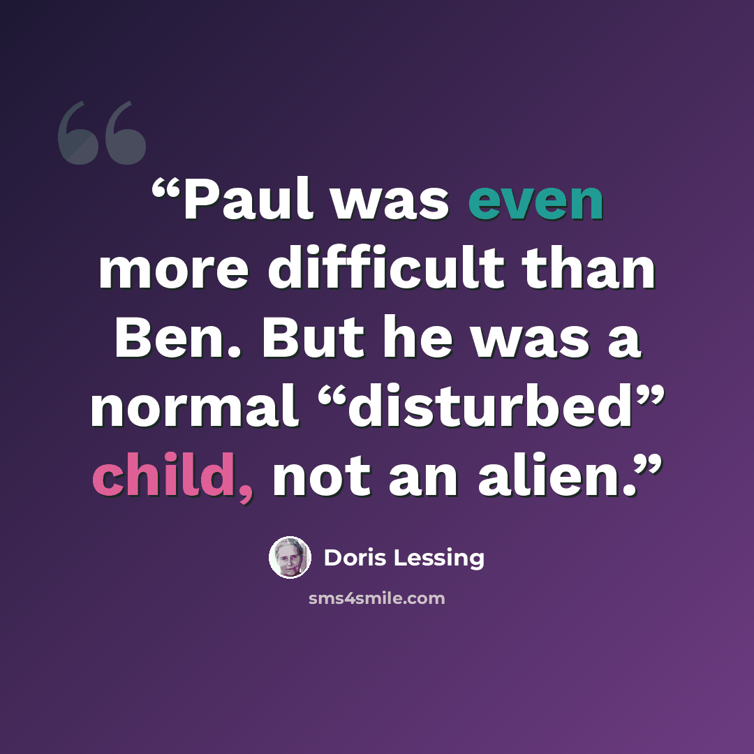 “Paul was even more difficult than Ben. But he was a normal “disturbed” child, not an alien.” quote by Doris Lessing