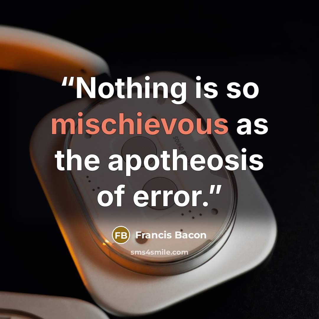 “Nothing is so mischievous as the apotheosis of error.” quote by Francis Bacon