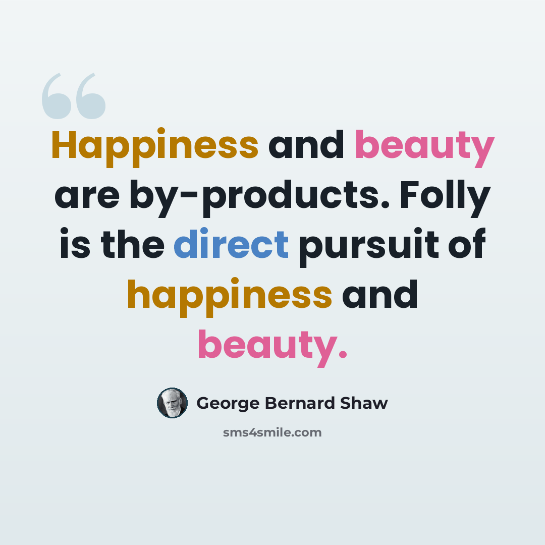 “Happiness and beauty are by-products. Folly is the direct pursuit of happiness and beauty.” quote by George Bernard Shaw