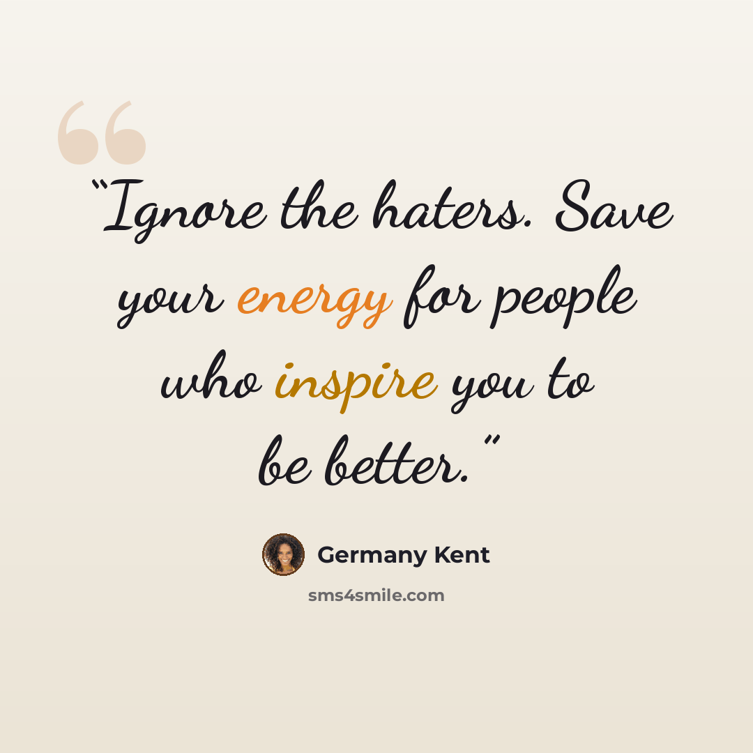 “Ignore the haters. Save your energy for people who inspire you to be better.” quote by Germany Kent