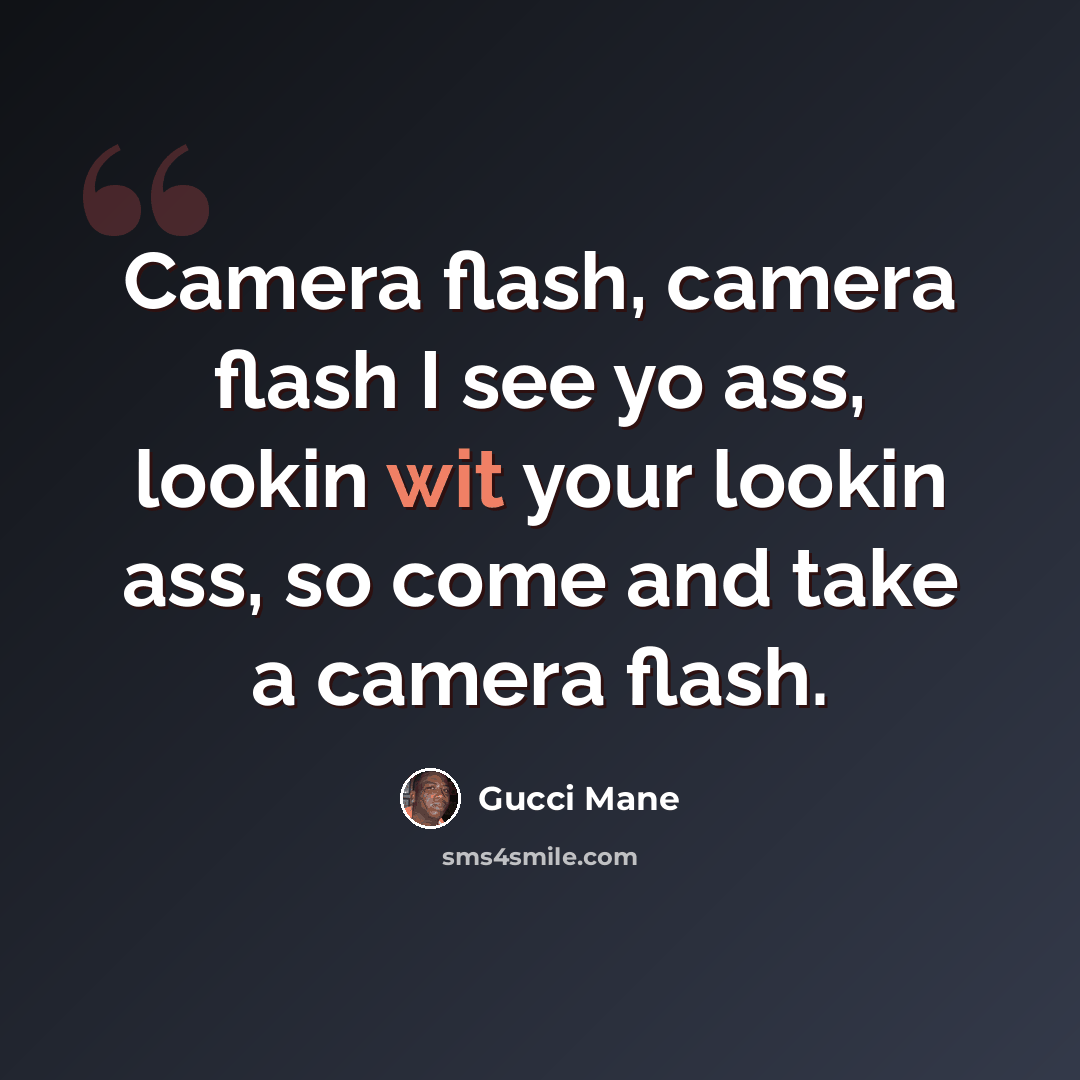 “Camera flash, camera flash I see yo ass, lookin wit your lookin ass, so come and take a camera flash.” quote by Gucci Mane
