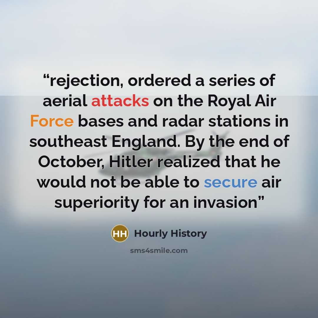 “rejection, ordered a series of aerial attacks on the Royal Air Force bases and radar stations in southeast England. By the end of October, Hitler realized that he would not be able to secure air superiority for an invasion” quote by Hourly History