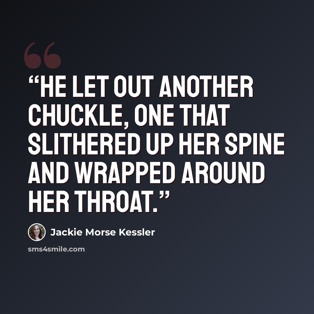 “He let out another chuckle, one that slithered up her spine and wrapped around her throat.” quote by Jackie Morse Kessler