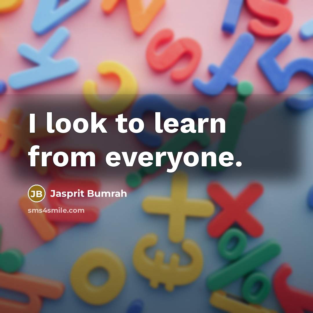 “I look to learn from everyone.” quote by Jasprit Bumrah