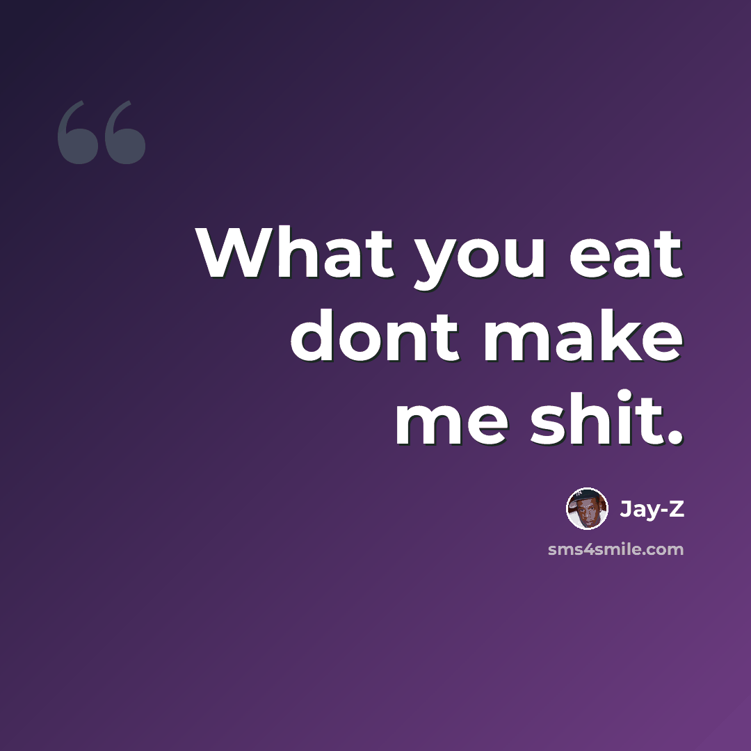 “What you eat dont make me shit.” quote by Jay-Z