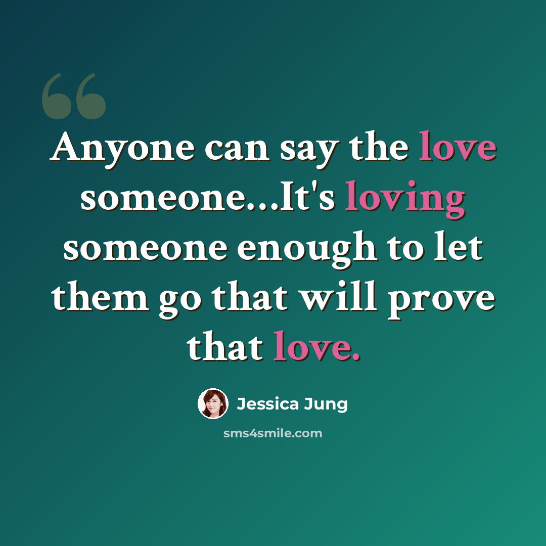 “Anyone can say the love someone…It's loving someone enough to let them go that will prove that love.” quote by Jessica Jung
