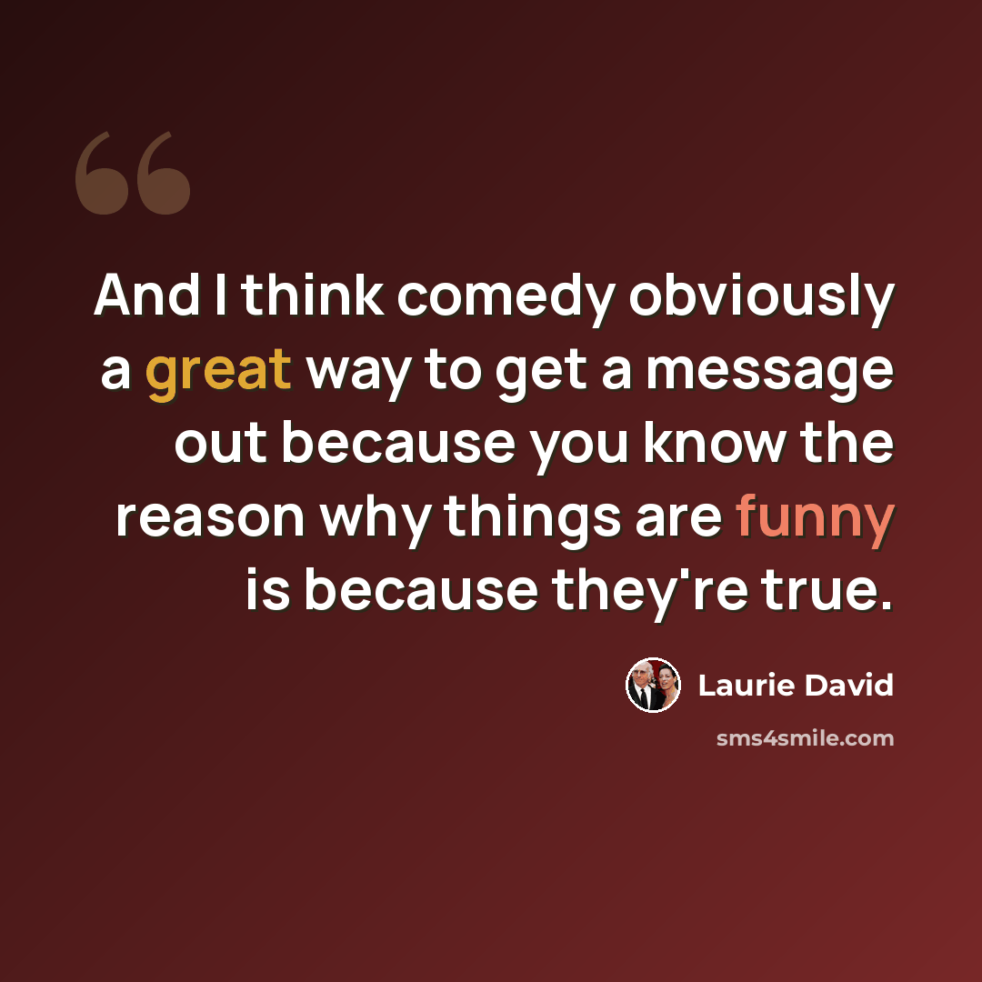 “And I think comedy obviously a great way to get a message out because you know the reason why things are funny is because they're true.” quote by Laurie David