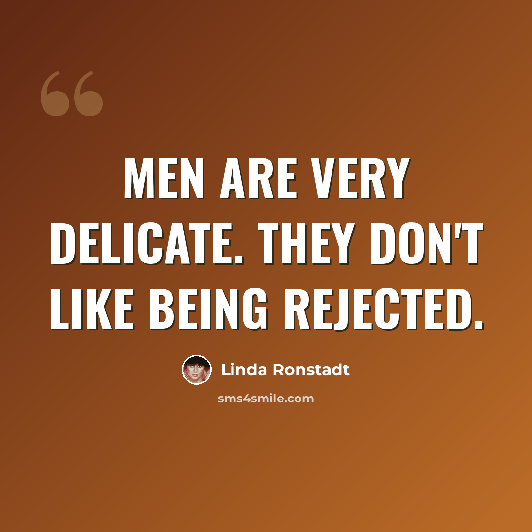 “Men are very delicate. They don't like being rejected.” quote by Linda Ronstadt