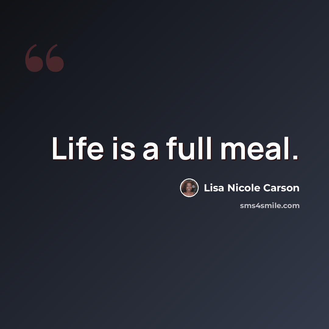 “Life is a full meal.” quote by Lisa Nicole Carson
