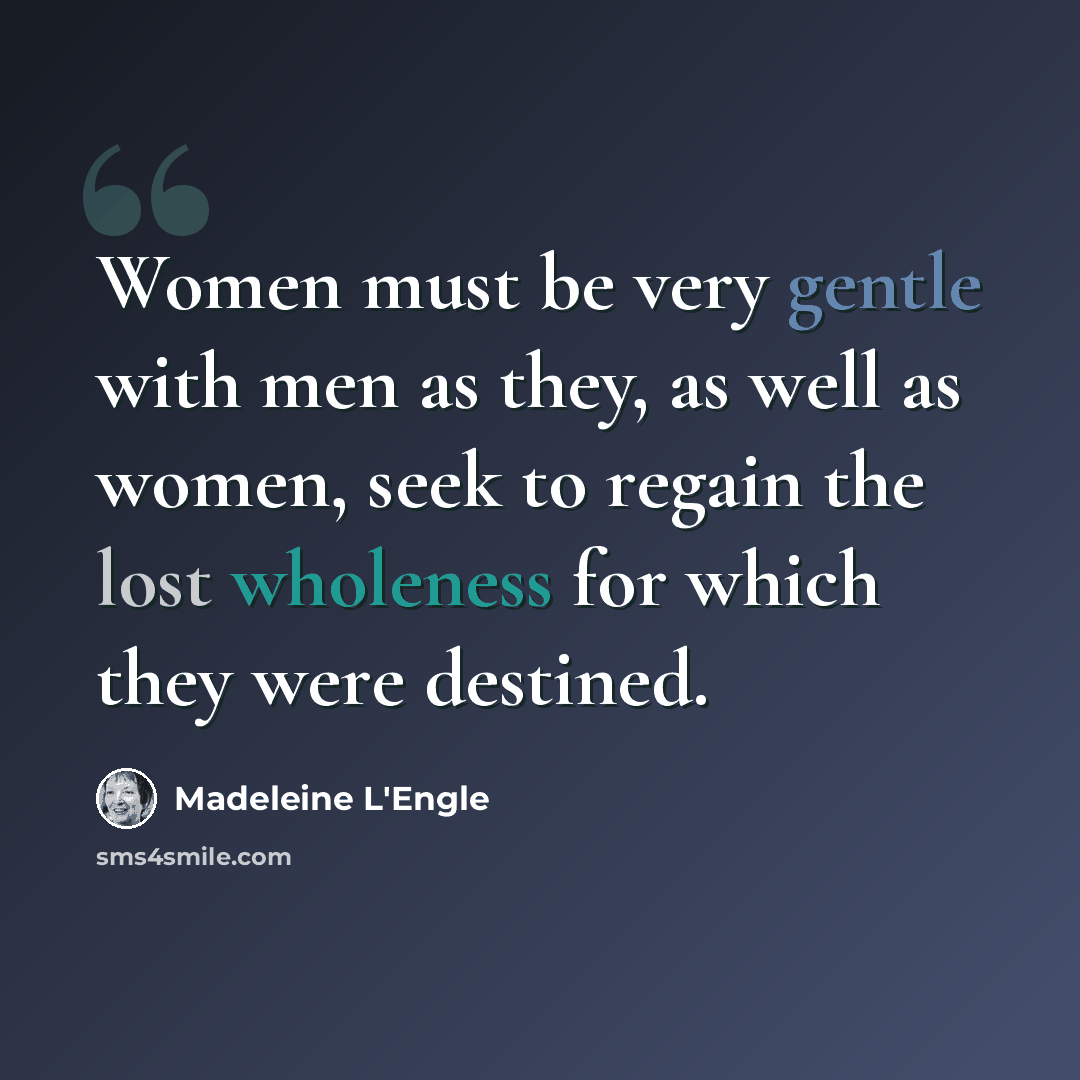 “Women must be very gentle with men as they, as well as women, seek to regain the lost wholeness for which they were destined.” quote by Madeleine L'Engle