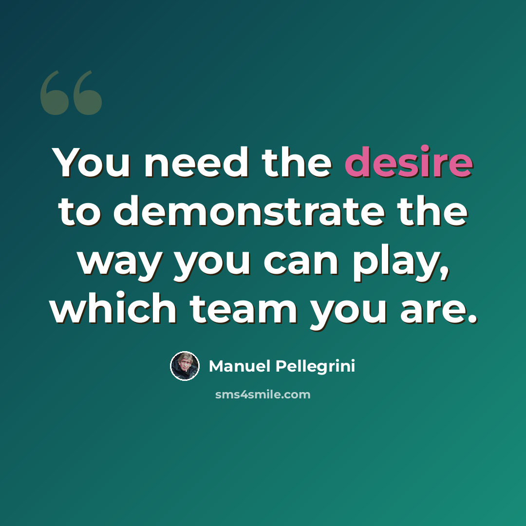 “You need the desire to demonstrate the way you can play, which team you are.” quote by Manuel Pellegrini