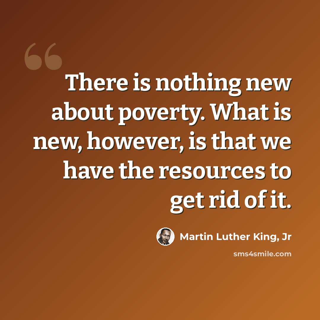 “There is nothing new about poverty. What is new, however, is that we have the resources to get rid of it.” quote by Martin Luther King, Jr