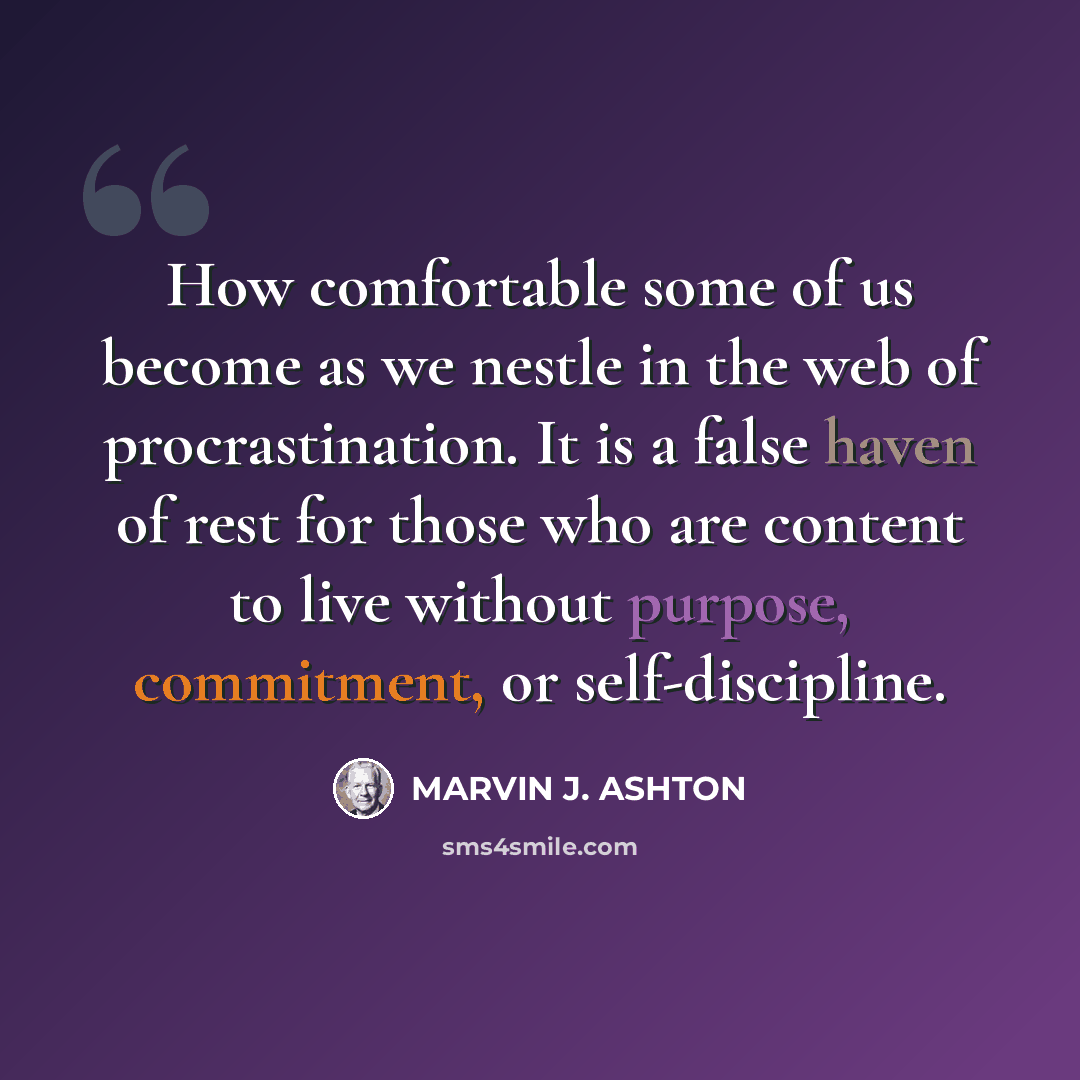 “How comfortable some of us become as we nestle in the web of procrastination. It is a false haven of rest for those who are content to live without purpose, commitment, or self-discipline.” quote by Marvin J. Ashton