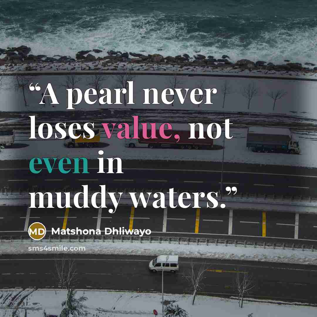 “A pearl never loses value, not even in muddy waters.” quote by Matshona Dhliwayo