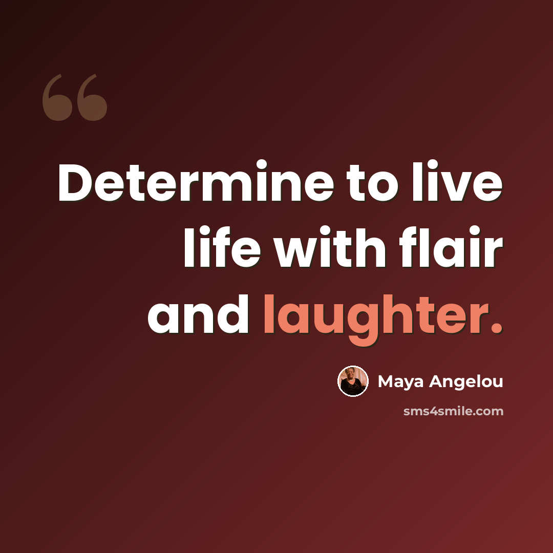 “Determine to live life with flair and laughter.” quote by Maya Angelou