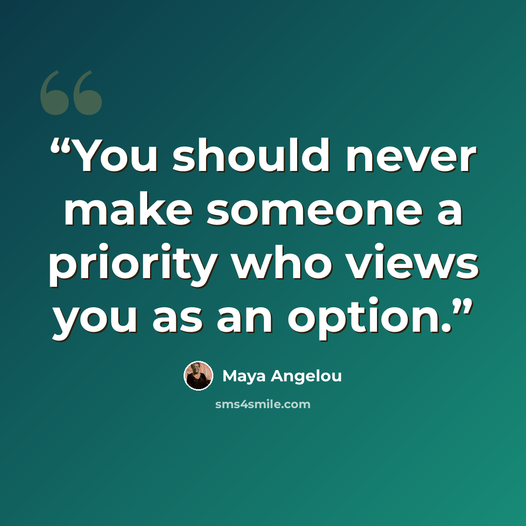 “You should never make someone a priority who views you as an option.” quote by Maya Angelou
