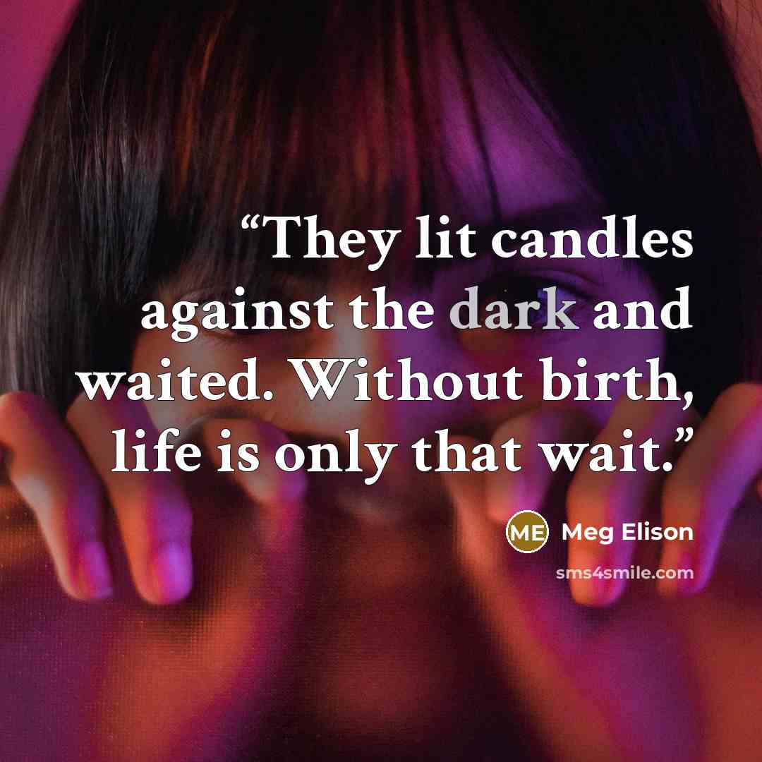 “They lit candles against the dark and waited. Without birth, life is only that wait.” quote by Meg Elison