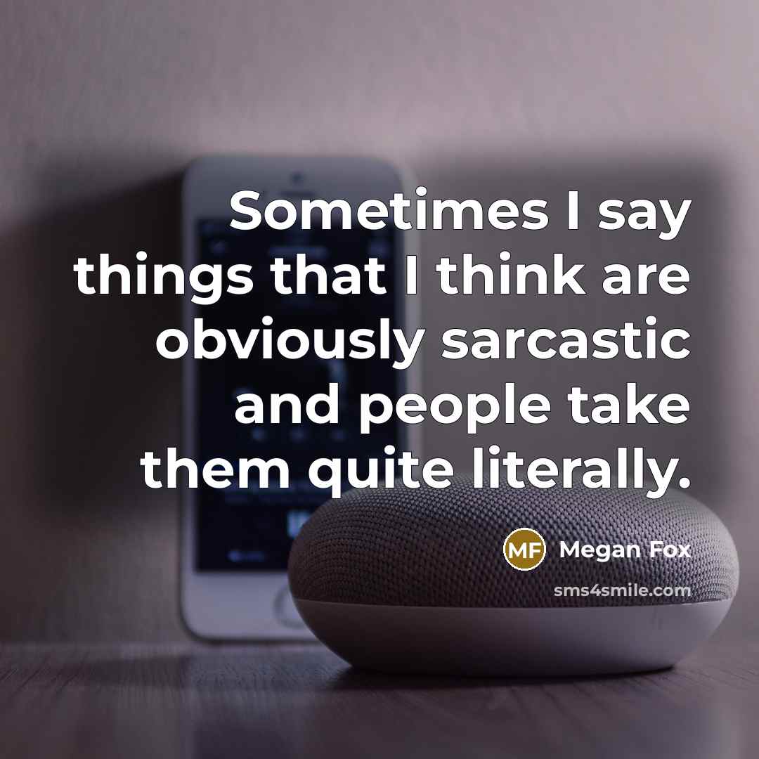 “Sometimes I say things that I think are obviously sarcastic and people take them quite literally.” quote by Megan Fox