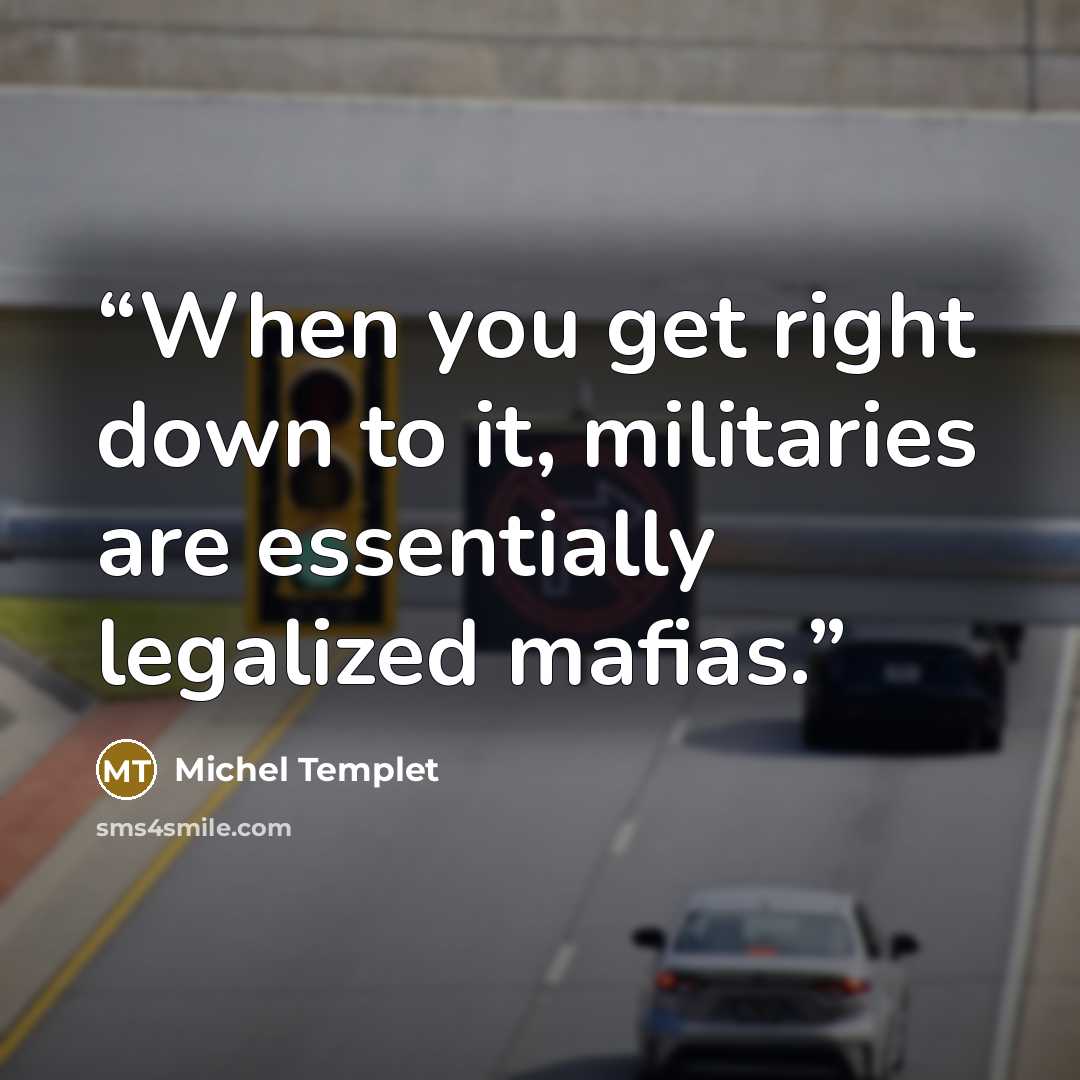 “When you get right down to it, militaries are essentially legalized mafias.” quote by Michel Templet