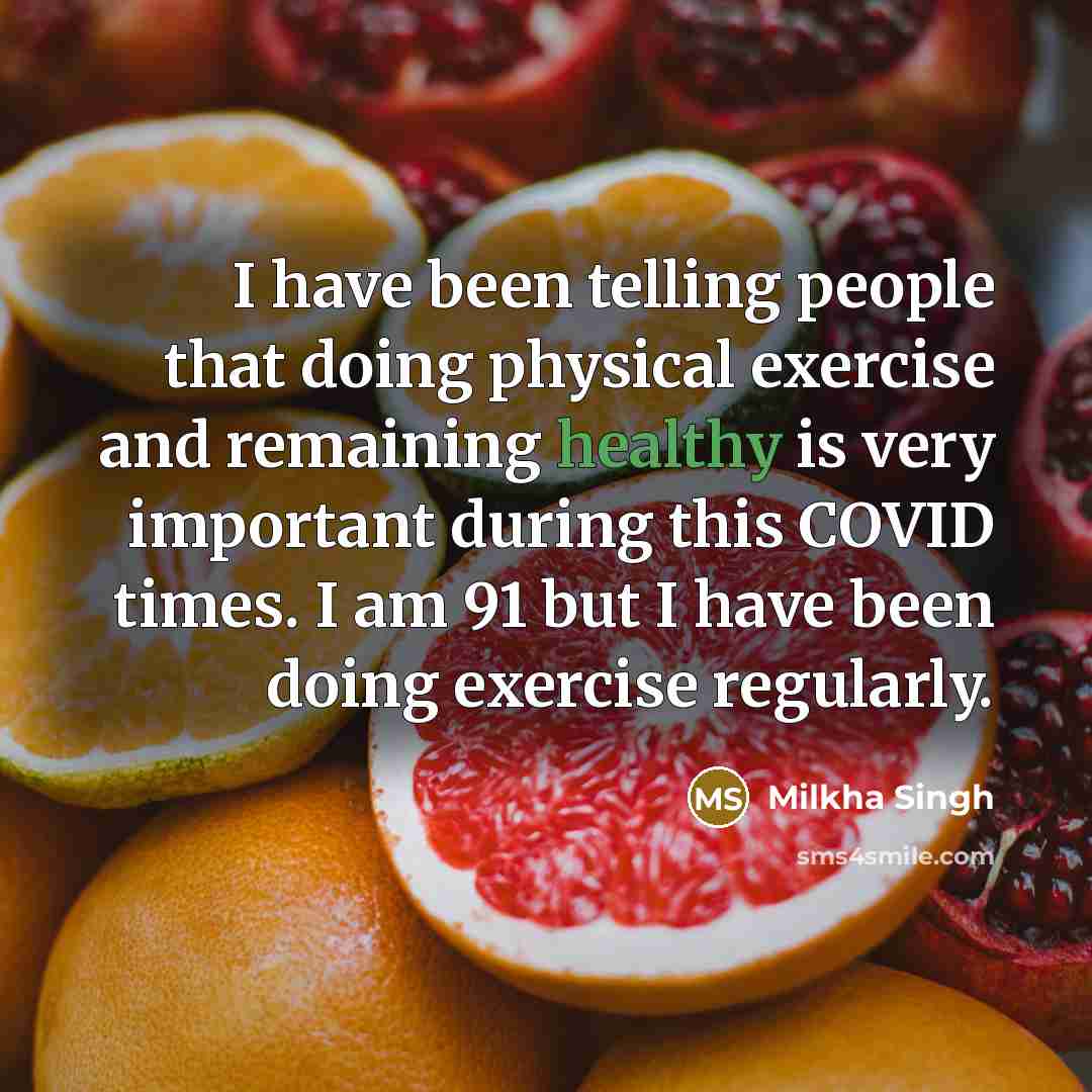 “I have been telling people that doing physical exercise and remaining healthy is very important during this COVID times. I am 91 but I have been doing exercise regularly.” quote by Milkha Singh