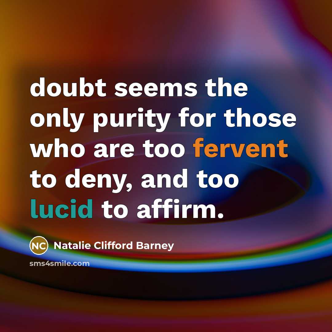 “doubt seems the only purity for those who are too fervent to deny, and too lucid to affirm.” quote by Natalie Clifford Barney