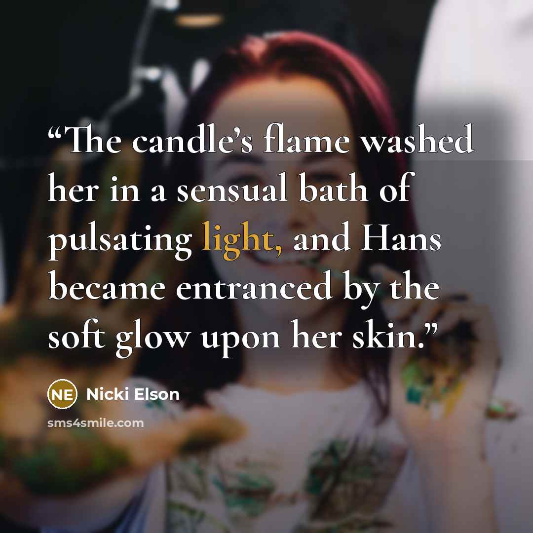 “The candle’s flame washed her in a sensual bath of pulsating light, and Hans became entranced by the soft glow upon her skin.” quote by Nicki Elson