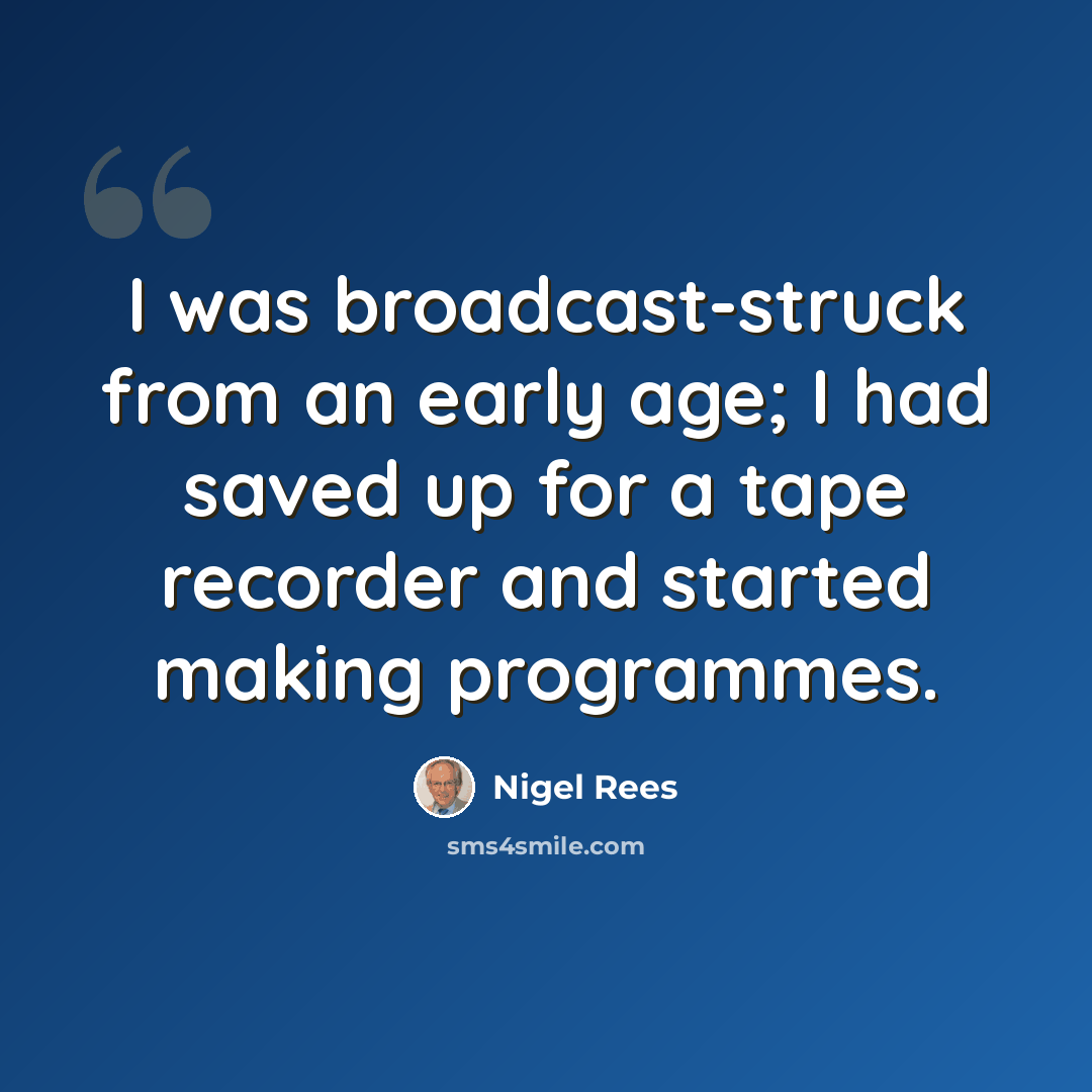 “I was broadcast-struck from an early age; I had saved up for a tape recorder and started making programmes.” quote by Nigel Rees