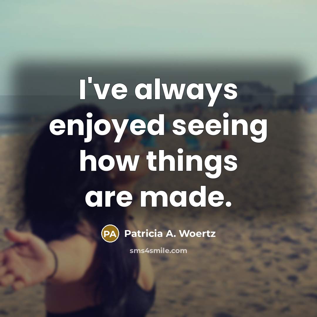 “I've always enjoyed seeing how things are made.” quote by Patricia A. Woertz