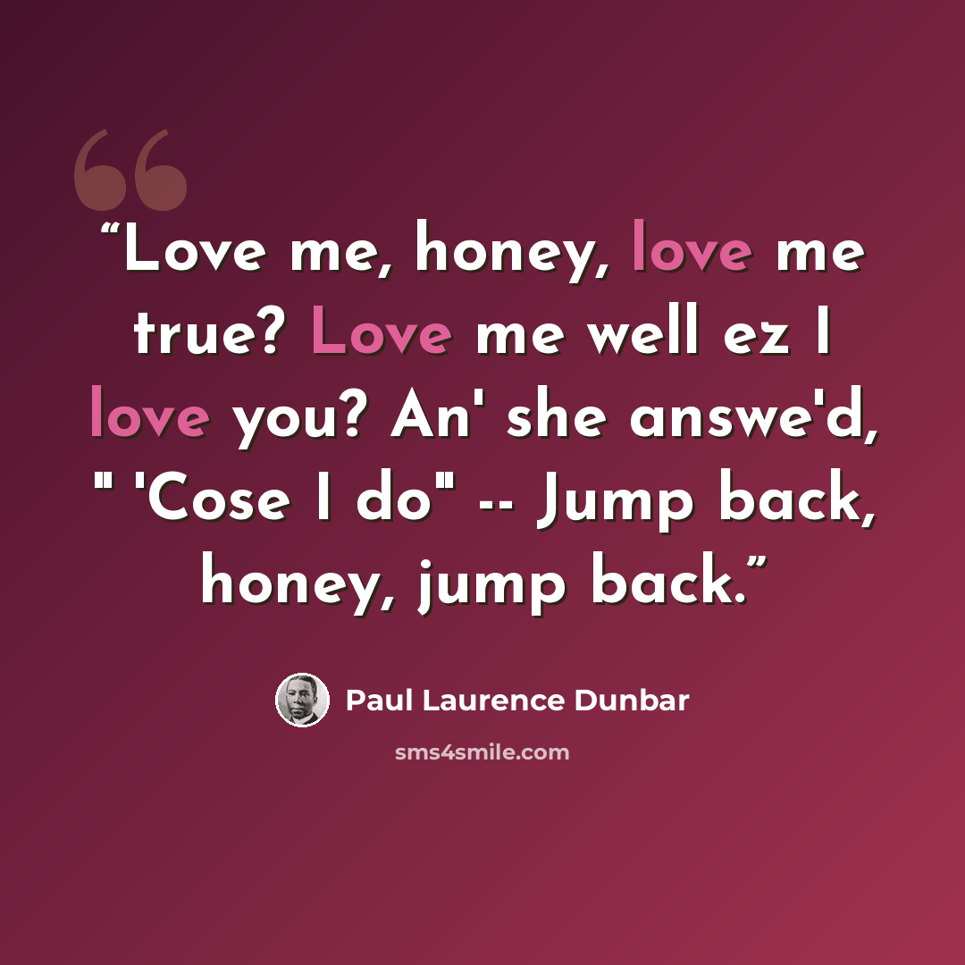 “Love me, honey, love me true? Love me well ez I love you? An' she answe'd, " 'Cose I do" -- Jump back, honey, jump back.” quote by Paul Laurence Dunbar