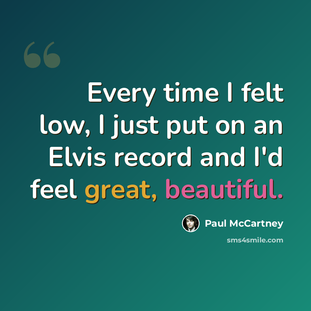 “Every time I felt low, I just put on an Elvis record and I'd feel great, beautiful.” quote by Paul McCartney