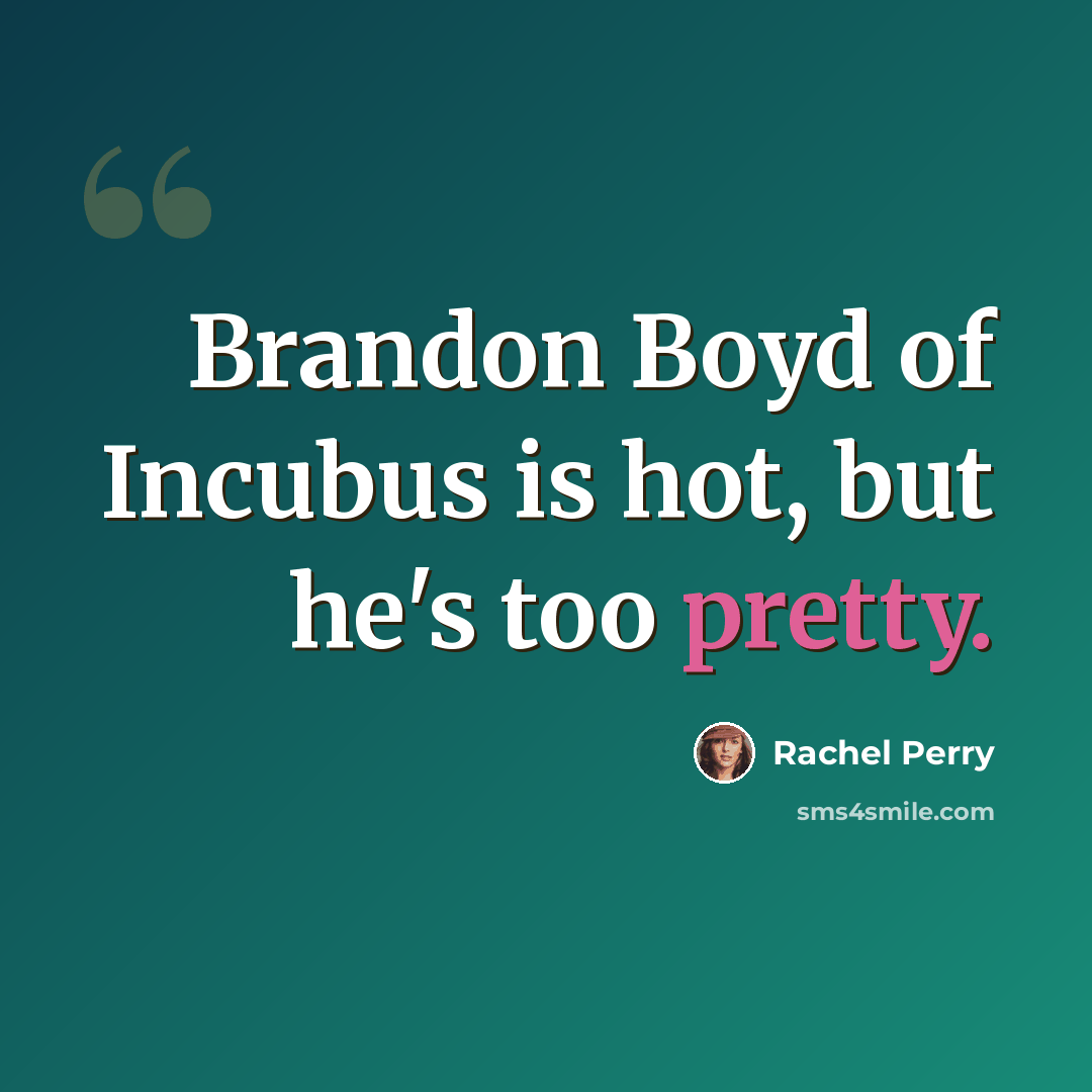 “Brandon Boyd of Incubus is hot, but he's too pretty.” quote by Rachel Perry