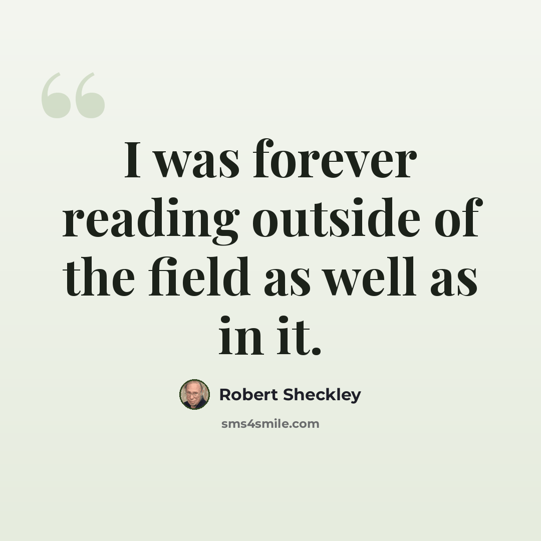 “I was forever reading outside of the field as well as in it.” quote by Robert Sheckley