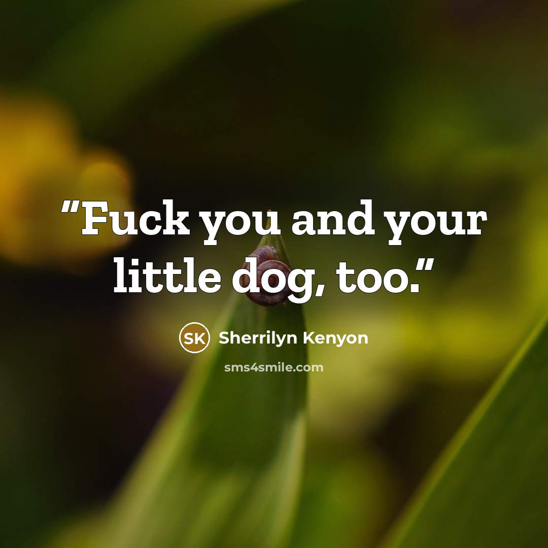 “Fuck you and your little dog, too.” quote by Sherrilyn Kenyon