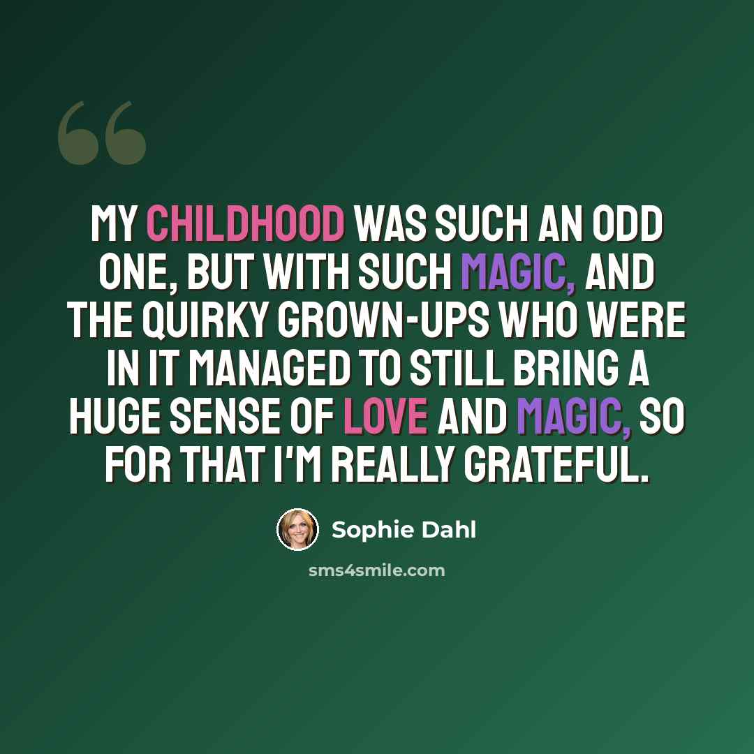 “My childhood was such an odd one, but with such magic, and the quirky grown-ups who were in it managed to still bring a huge sense of love and magic, so for that I'm really grateful.” quote by Sophie Dahl