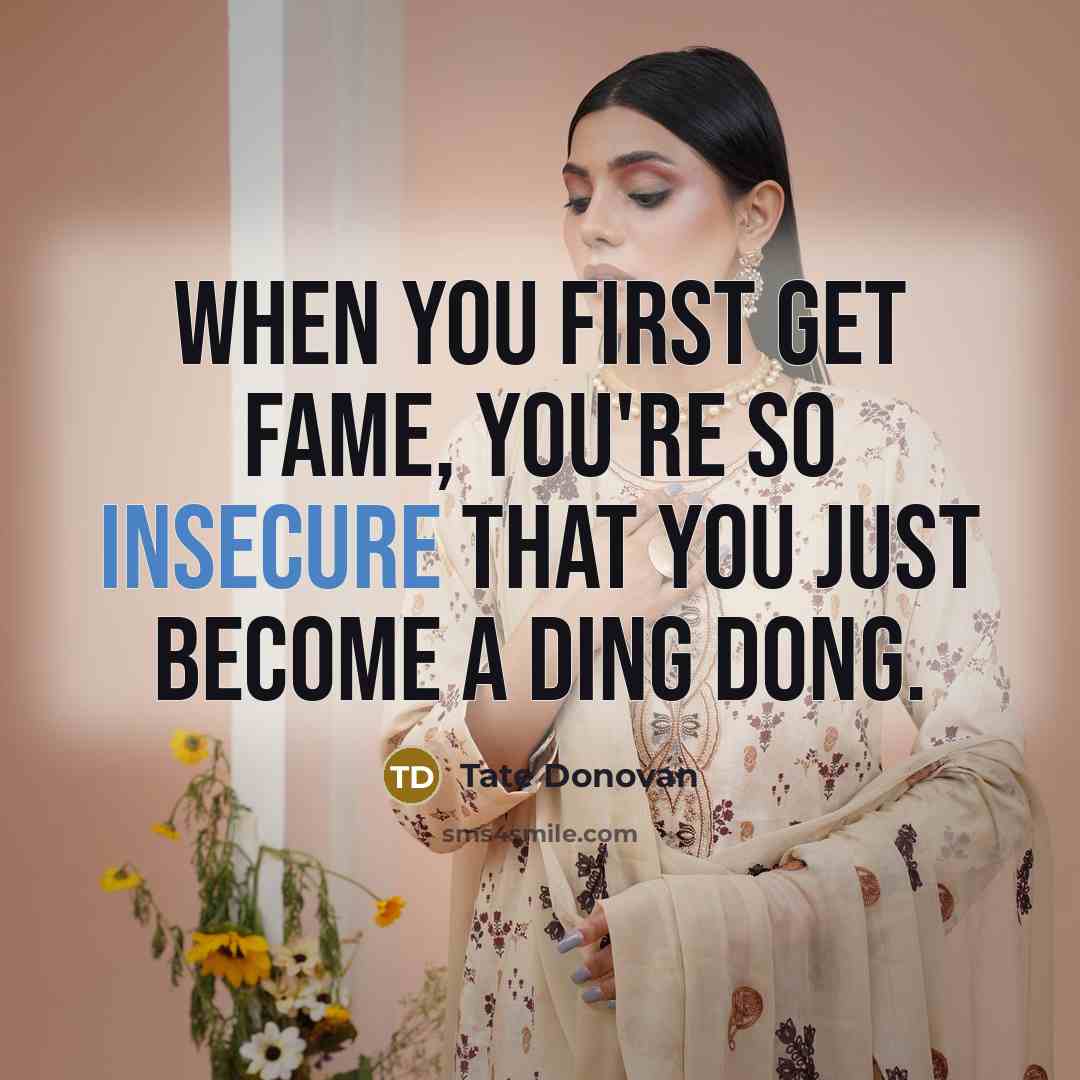 “When you first get fame, you're so insecure that you just become a ding dong.” quote by Tate Donovan