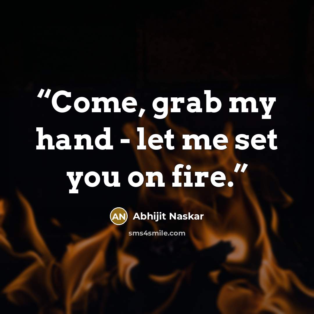 “Come, grab my hand - let me set you on fire.” quote by Abhijit Naskar