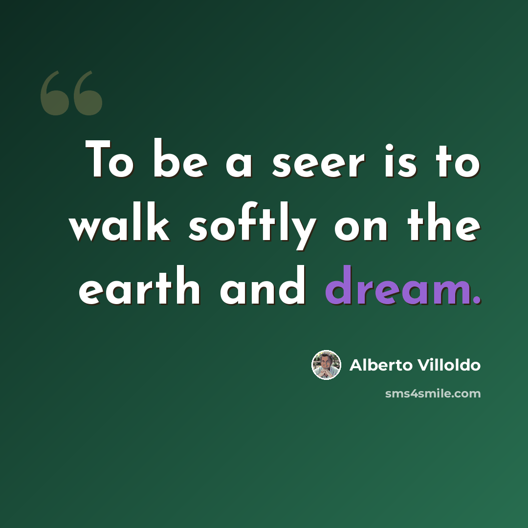“To be a seer is to walk softly on the earth and dream.” quote by Alberto Villoldo
