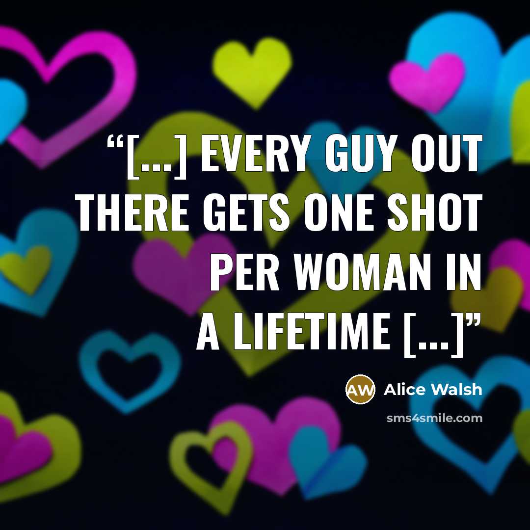 “[...] every guy out there gets one shot per woman in a lifetime [...]” quote by Alice Walsh